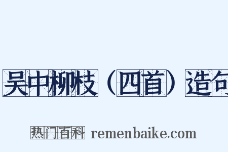 吴中柳枝（四首）造句是什么意思的图片